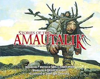stories from the amautalik fantastic beings from inuit myths and legends 1st edition neil christopher ,louise
