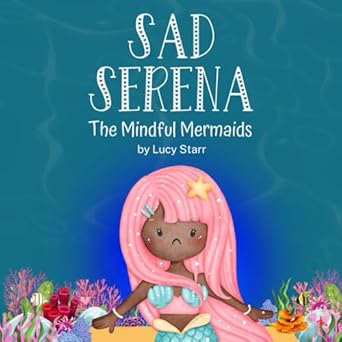 sad serena the mindful mermaids a social emotional childrens book to help kids tackle sadness and boost self