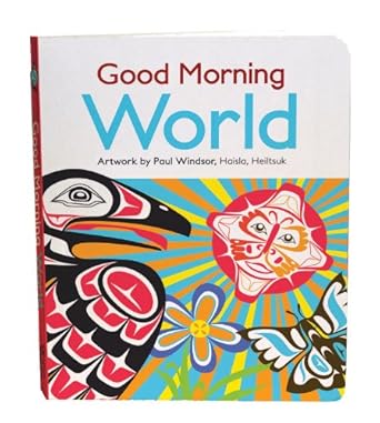 good morning world good morning world artwork by paul windsor haisla heiltsuk 1st edition paul windsor