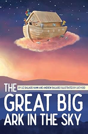 the great big ark in the sky 1st edition liz ballard hamm ,andrew ballard ,lucy koo 1947860240, 978-1947860247