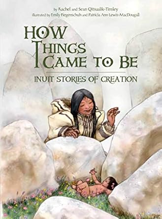 how things came to be inuit stories of creation 1st edition rachel qitsualik tinsley ,sean qitsualik tinsley