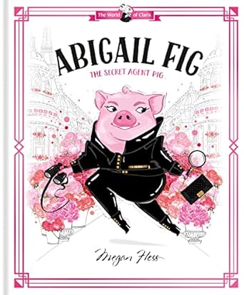 abigail fig the secret agent pig world of claris #2 1st edition megan hess 1760507725, 978-1760507725