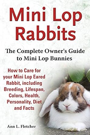 mini lop rabbits the complete owners guide to mini lop bunnies how to care for your mini lop eared rabbit