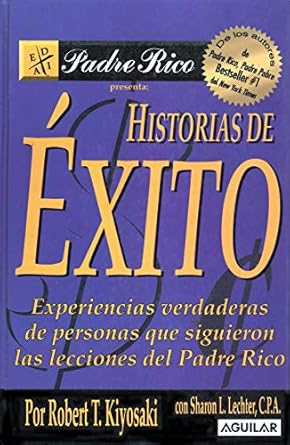 historias de exito experiencias verdaderas de personas que siguieron las lecciones del padre rico 1st edition
