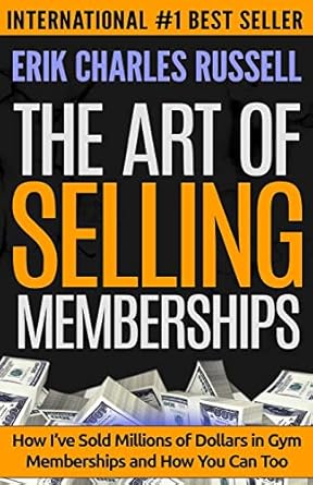 the art of selling memberships how ive sold millions of dollars in gym memberships and how you can too 1st
