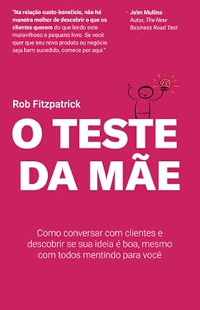 o teste da mae como conversar com clientes e descobrir se sua ideia e boa mesmo com todos mentindo para voce