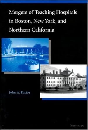 mergers of teaching hospitals in boston new york and northern california 1st edition john a kastor md