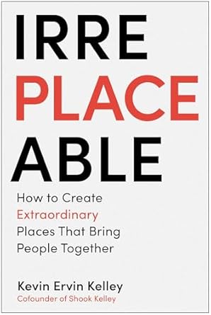 irreplaceable how to create extraordinary places that bring people together 1st edition kevin ervin kelley
