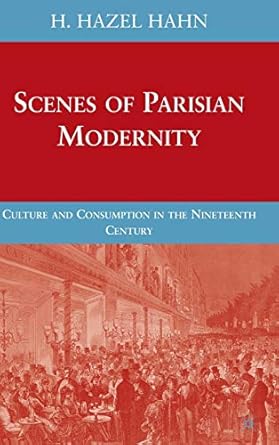 scenes of parisian modernity culture and consumption in the nineteenth century 1st edition h hahn 023061583x,