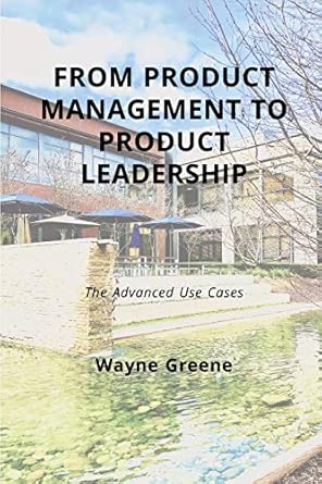 from product management to product leadership the advanced use cases 1st edition wayne greene 0692088512,