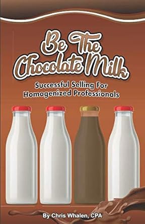 be the chocolate milk successful selling for homogenized professionals 1st edition chris whalen, cpa