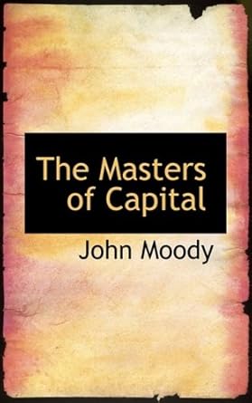 the masters of capital 1st edition john moody 1103834568, 978-1103834563