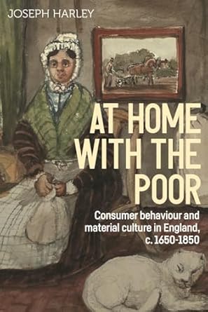 at home with the poor consumer behaviour and material culture in england c 1650 1850 1st edition joseph