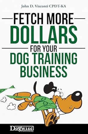 fetch more dollars for your dog training business 1st edition john d visconti 1617811599, 978-1617811593