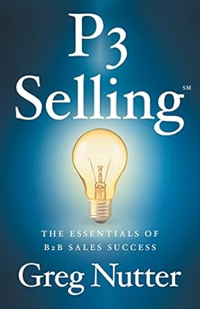 p3 selling the essentials of b2b sales success 1st edition greg nutter 154452997x, 978-1544529974