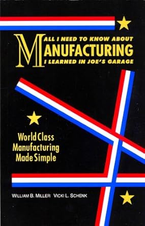 all i need to know about manufacturing i learned in joes garage world class manufacturing made simple 1st
