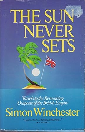 the sun never sets travels to the remaining outposts of the british empire 1st edition simon winchester