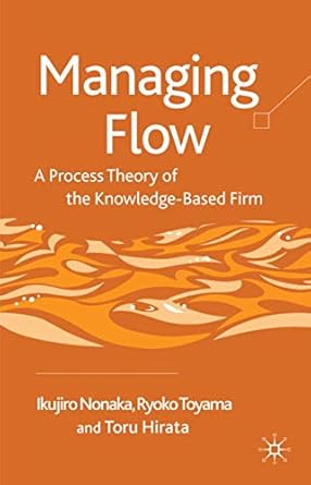 managing flow a process theory of the knowledge based firm 1st edition ikujiro nonaka ,ryoko toyama ,toru