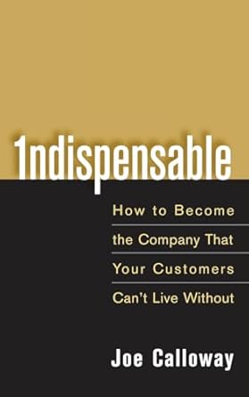 indispensable how to become the company that your customers cant live without 1st edition joe calloway