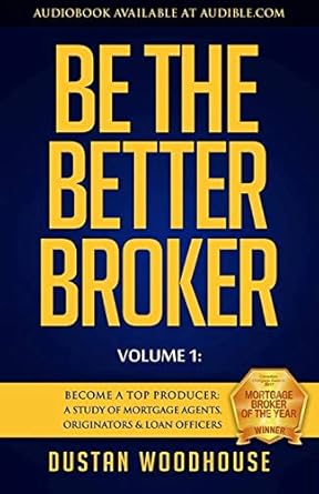 be the better broker volume 1 become a top producer a study of mortgage agents originators and loan officers