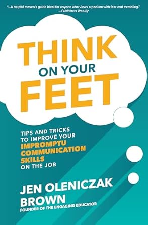 think on your feet tips and tricks to improve your impromptu communication skills on the job 1st edition