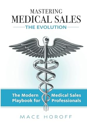 mastering medical sales the evolution the modern playbook for medical sales professionals 1st edition mace