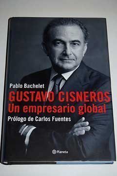 gustavo cisneros un empresario global prologo de carlos fuentes / gustavo cisneros world business man 1st