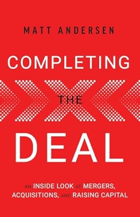 completing the deal an inside look at mergers acquisitions and raising capital 1st edition matt andersen