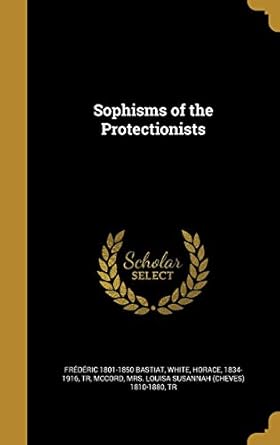sophisms of the protectionists 1st edition frederic 1801 1850 bastiat ,horace 1834 1916 tr white ,mrs louisa
