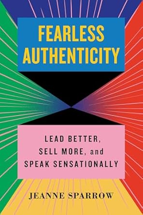 fearless authenticity lead better sell more and speak sensationally 1st edition jeanne sparrow 1635769728,