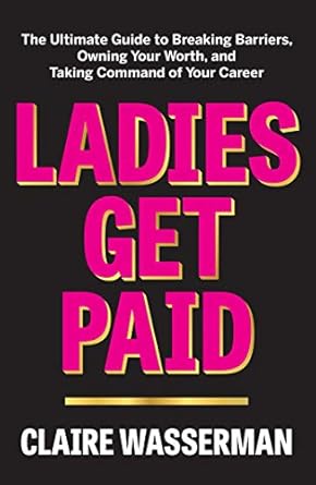 ladies get paid the ultimate guide to breaking barriers owning your worth and taking command of your career