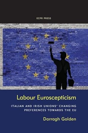 labour euroscepticism italian and irish unions changing preferences towards the eu 1st edition darragh golden