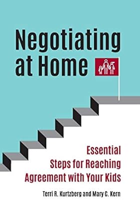 negotiating at home essential steps for reaching agreement with your kids 1st edition terri r kurtzberg ,mary