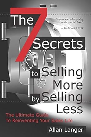 the 7 secrets to selling more by selling less the ultimate guide to reinventing your sales life 1st edition