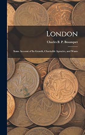 london some account of its growth charitable agencies and wants 1st edition charles b p bosanquet 1018453571,