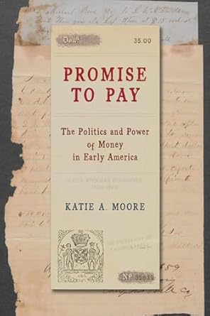 promise to pay the politics and power of money in early america 1st edition katie a moore 0226835839,