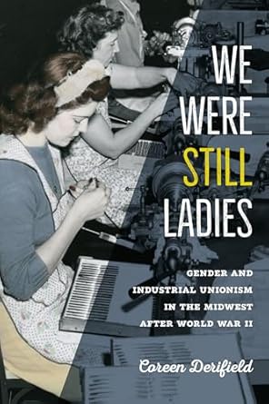 we were still ladies gender and industrial unionism in the midwest after world war ii 1st edition coreen