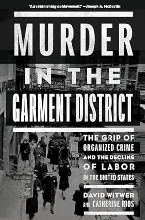 murder in the garment district the grip of organized crime and the decline of labor in the united states 1st