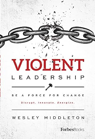 violent leadership be a force for change disrupt innovate energize 1st edition wesley middleton 1946633186,