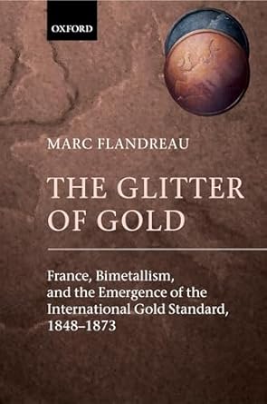 the glitter of gold france bimetallism and the emergence of the international gold standard 1848 1873 1st