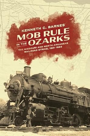 mob rule in the ozarks the missouri and north arkansas railroad strike 1921 1923 1st edition kenneth c barnes