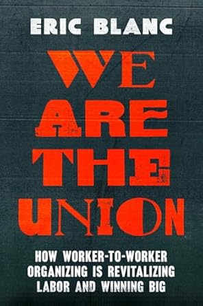 we are the union how worker to worker organizing is revitalizing labor and winning big 1st edition eric blanc
