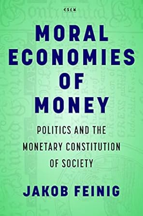 moral economies of money politics and the monetary constitution of society 1st edition jakob feinig