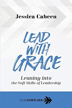 lead with grace leaning into the soft skills of leadership 1st edition jessica cabeen 1948212161,