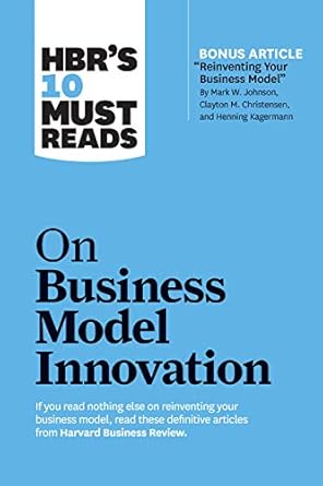 hbrs 10 must reads on business model innovation 1st edition harvard business review ,clayton m christensen