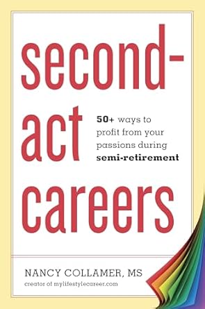 second act careers 50+ ways to profit from your passions during semi retirement 1st edition nancy collamer