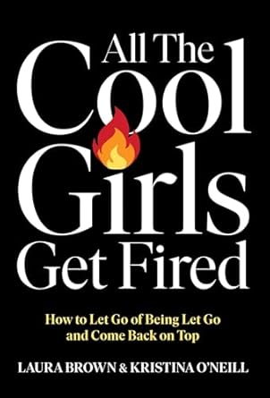 all the cool girls get fired how to let go of being let go and come back on top 1st edition laura brown