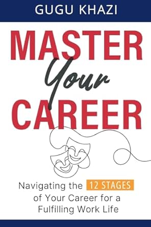 master your career navigating the 12 stages of your career for a fulfilling work life 1st edition gugu khazi