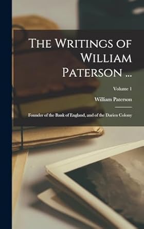 the writings of william paterson founder of the bank of england and of the darien colony volume 1 1st edition