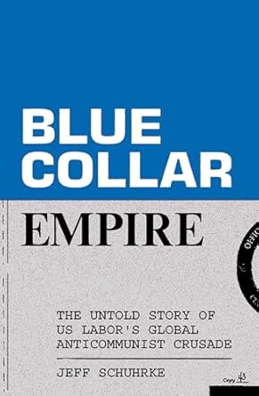 blue collar empire the untold story of us labors global anticommunist crusade 1st edition jeff schuhrke